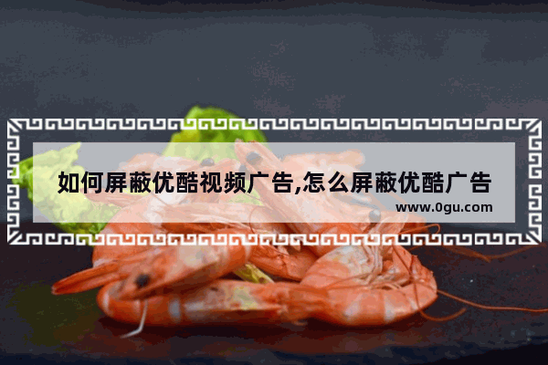 如何屏蔽优酷视频广告,怎么屏蔽优酷广告