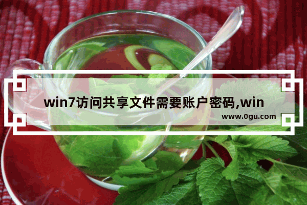 win7访问共享文件需要账户密码,win7文件共享需要用户名和密码