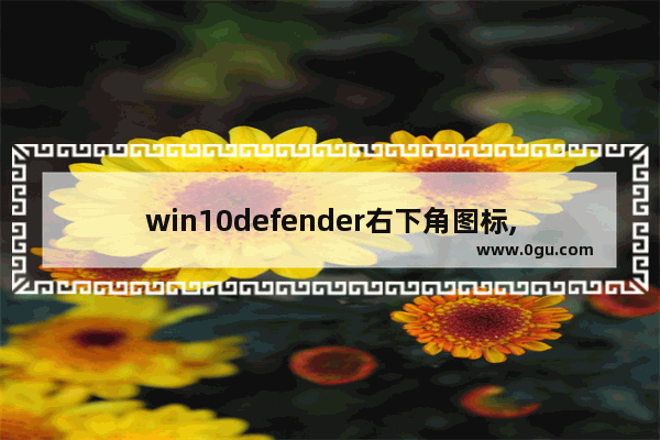 win10defender右下角图标,