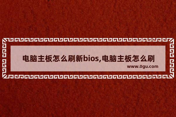 电脑主板怎么刷新bios,电脑主板怎么刷机