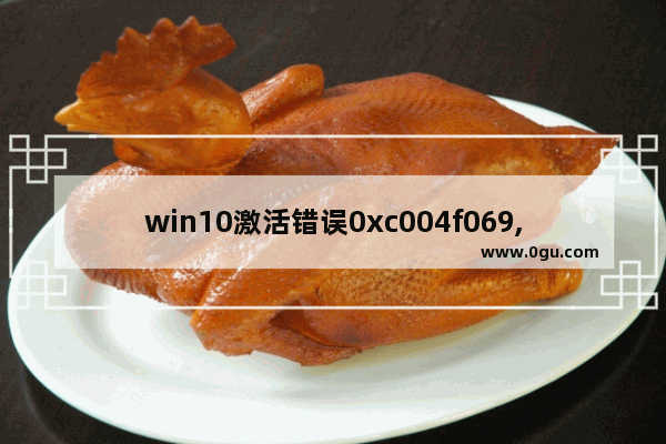 win10激活错误0xc004f069,win10激活失败0xc004f074