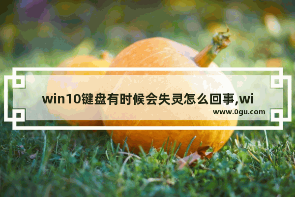 win10键盘有时候会失灵怎么回事,windows10键盘突然失灵