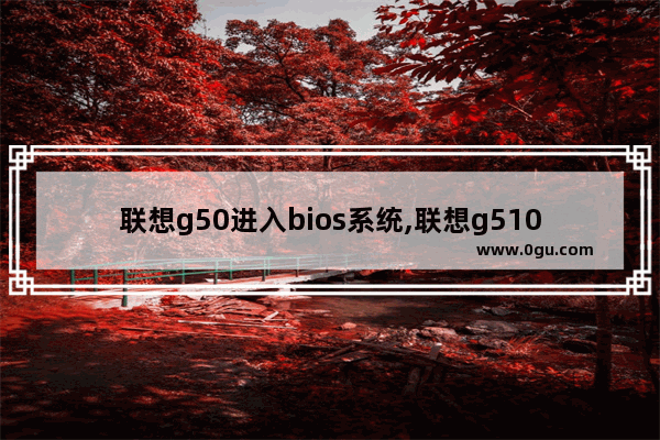 联想g50进入bios系统,联想g510怎样进入bios界面