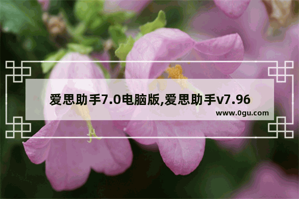 爱思助手7.0电脑版,爱思助手v7.96手机版