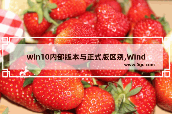 win10内部版本与正式版区别,Windows10不同版本的区别