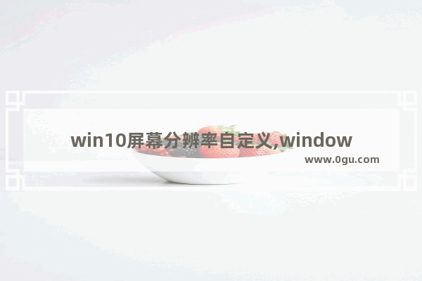 win10屏幕分辨率自定义,windows10 自定义分辨率