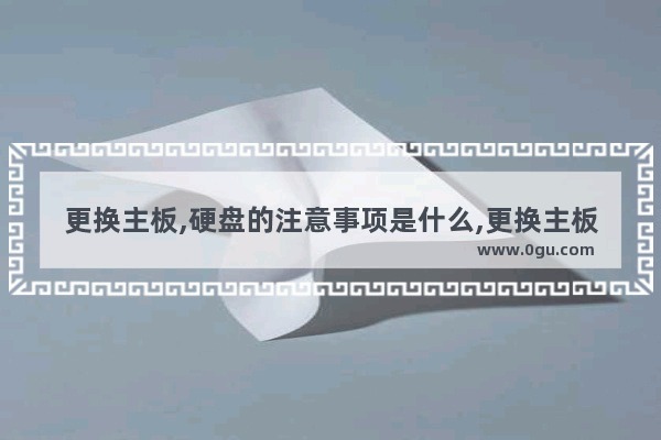 更换主板,硬盘的注意事项是什么,更换主板,硬盘的注意事项是