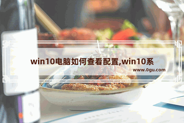 win10电脑如何查看配置,win10系统怎么看电脑的配置