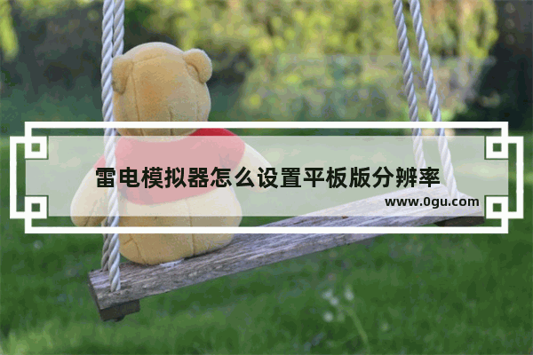 雷电模拟器怎么设置平板版分辨率