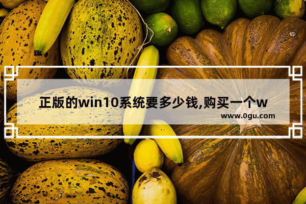 正版的win10系统要多少钱,购买一个win10系统多少钱