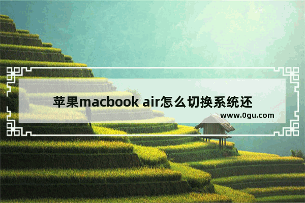 苹果macbook air怎么切换系统还原,macbookair怎么切换到苹果系统