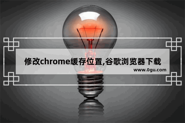 修改chrome缓存位置,谷歌浏览器下载保存位置修改