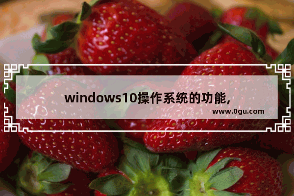 windows10操作系统的功能,