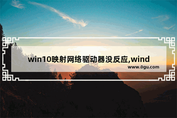 win10映射网络驱动器没反应,windows无法访问映射网络驱动器