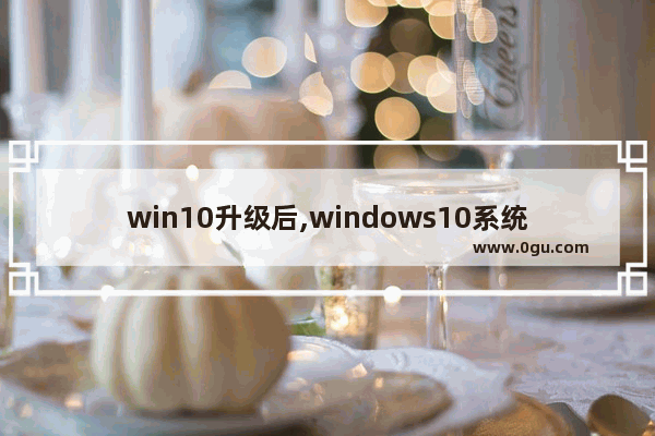 win10升级后,windows10系统升级后的利弊