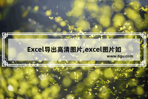 Excel导出高清图片,excel图片如何批量导出原图