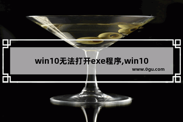 win10无法打开exe程序,win10无法运行exe程序