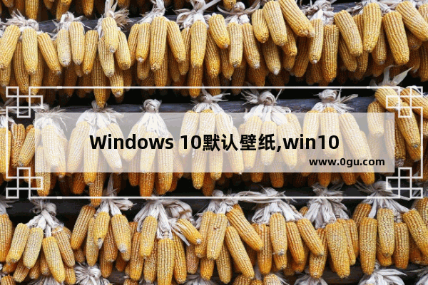 Windows 10默认壁纸,win10默认的壁纸在哪
