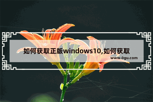 如何获取正版windows10,如何获取正版win10系统