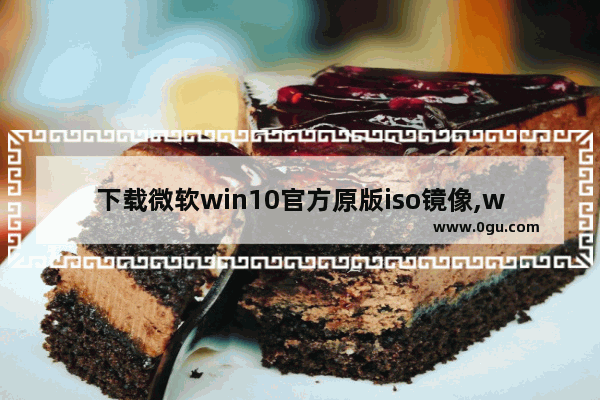 下载微软win10官方原版iso镜像,win10最新版本镜像