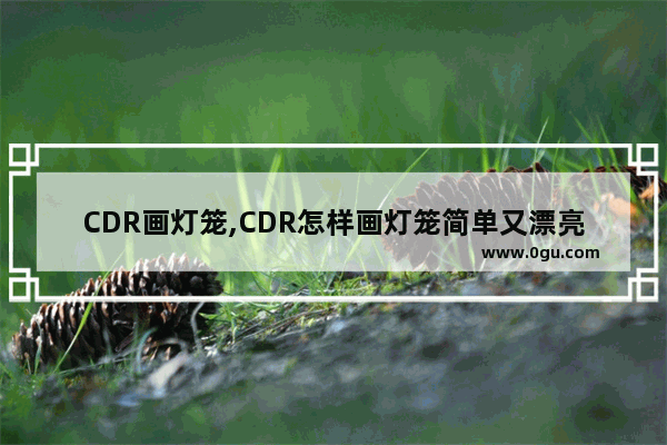 CDR画灯笼,CDR怎样画灯笼简单又漂亮