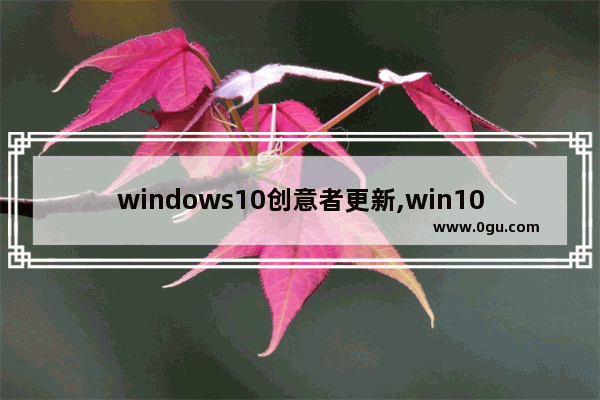 windows10创意者更新,win10创意者更新易升 8