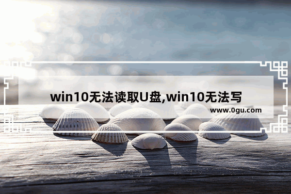 win10无法读取U盘,win10无法写入u盘