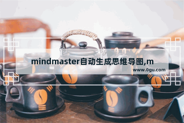 mindmaster自动生成思维导图,mindmaster思维导图教程下载