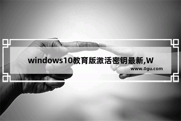 windows10教育版激活密钥最新,Win10教育版密钥