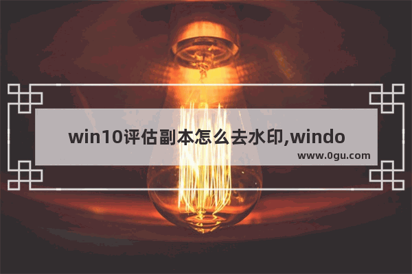 win10评估副本怎么去水印,windows11桌面显示评估副本