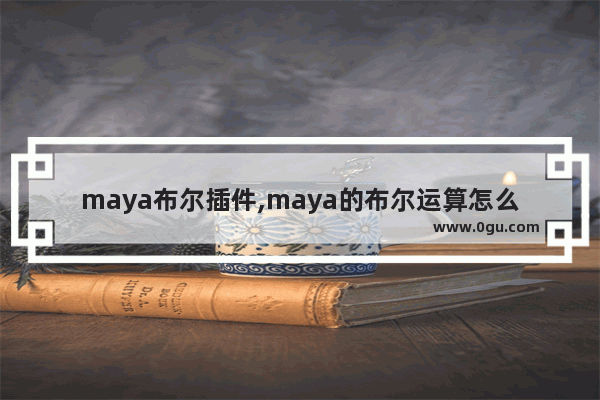 maya布尔插件,maya的布尔运算怎么用