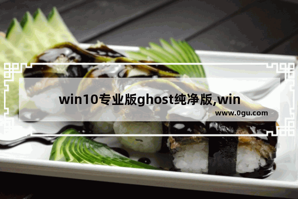 win10专业版ghost纯净版,win10精简版32位超小ghost