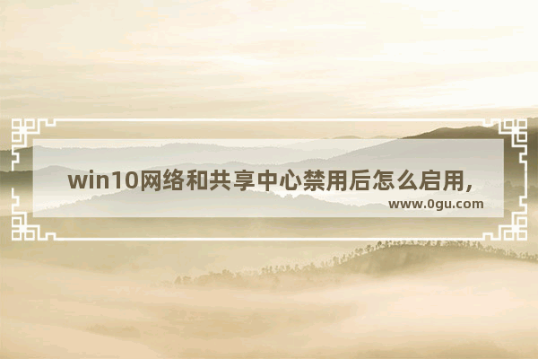win10网络和共享中心禁用后怎么启用,win10共享禁用当前用户的解决办法