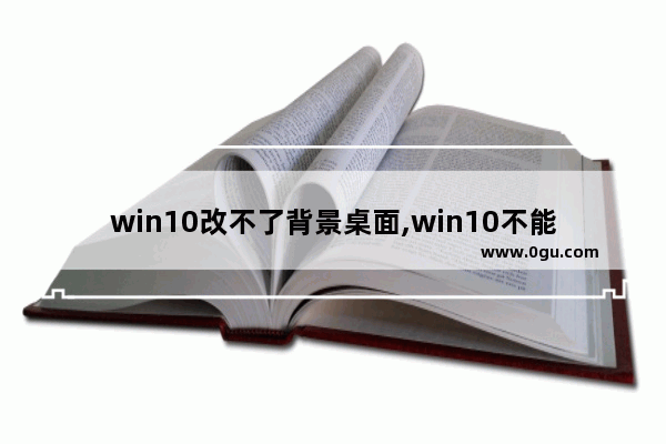 win10改不了背景桌面,win10不能改背景