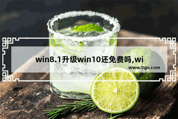 win8.1升级win10还免费吗,win8免费升级win10