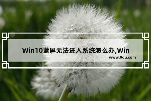 Win10蓝屏无法进入系统怎么办,Win10蓝屏page fault in nonpaged area 2