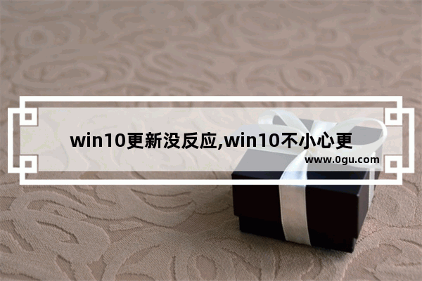 win10更新没反应,win10不小心更新了