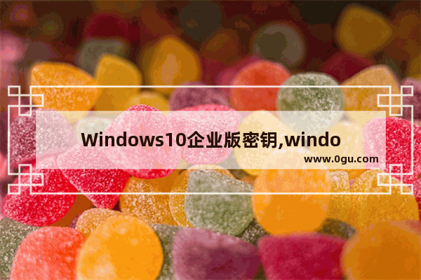 Windows10企业版密钥,windows2012企业版密钥