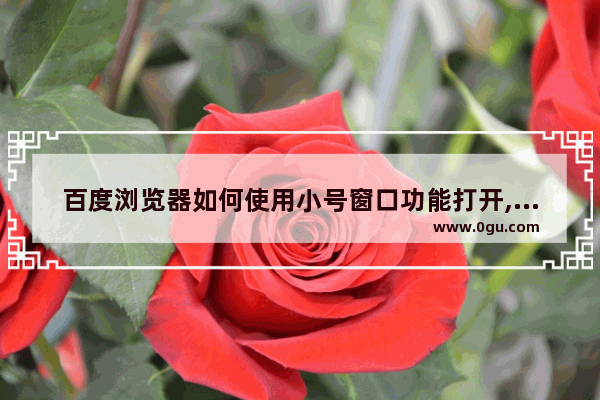 百度浏览器如何使用小号窗口功能打开,搜狗浏览器小号窗口设置