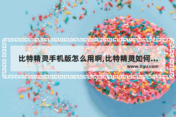 比特精灵手机版怎么用啊,比特精灵如何加速