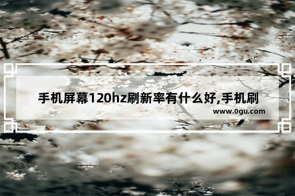 手机屏幕120hz刷新率有什么好,手机刷新率90和120hz有什么区别