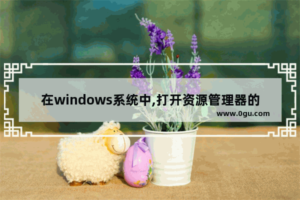 在windows系统中,打开资源管理器的方法,在windows操作系统资源管理器中