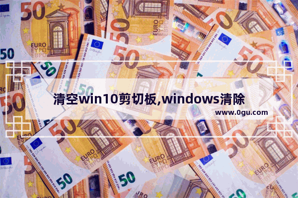 清空win10剪切板,windows清除剪贴板内容