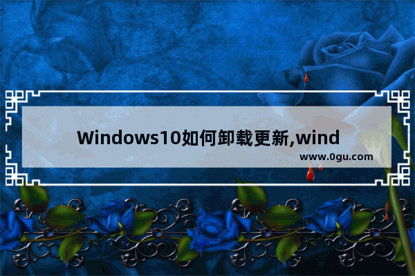 Windows10如何卸载更新,windows10怎样卸载更新