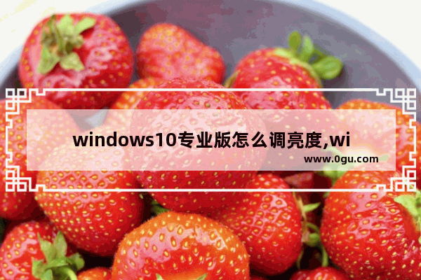 windows10专业版怎么调亮度,win10专业版亮度调节在哪里