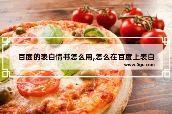百度的表白情书怎么用,怎么在百度上表白