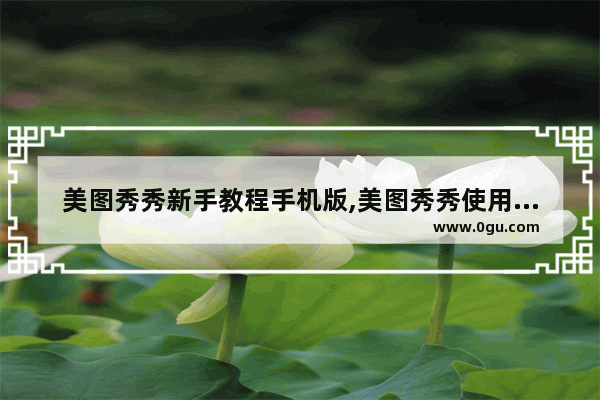 美图秀秀新手教程手机版,美图秀秀使用攻略