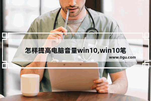 怎样提高电脑音量win10,win10笔记本电脑怎么调音量
