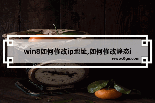 win8如何修改ip地址,如何修改静态ip地址