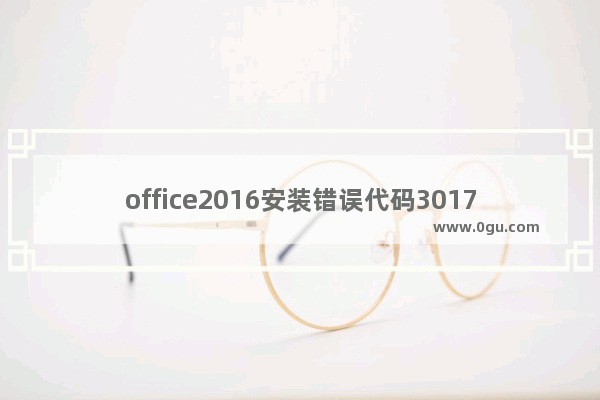 office2016安装错误代码30175 11,office安装错误代码30102 11(1603)